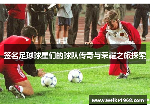 签名足球球星们的球队传奇与荣耀之旅探索