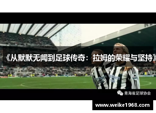 《从默默无闻到足球传奇：拉姆的荣耀与坚持》