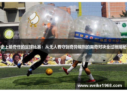 史上最奇怪的足球比赛：从无人看守到奇异规则的离奇对决全过程揭秘