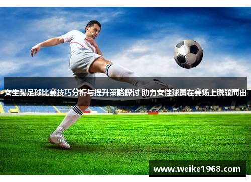 女生踢足球比赛技巧分析与提升策略探讨 助力女性球员在赛场上脱颖而出