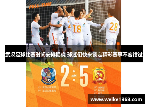 武汉足球比赛时间安排揭晓 球迷们快来锁定精彩赛事不容错过