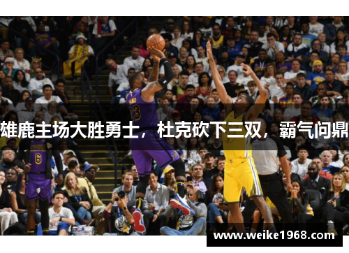 雄鹿主场大胜勇士，杜克砍下三双，霸气问鼎