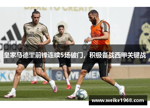 皇家马德里前锋连续5场破门，积极备战西甲关键战