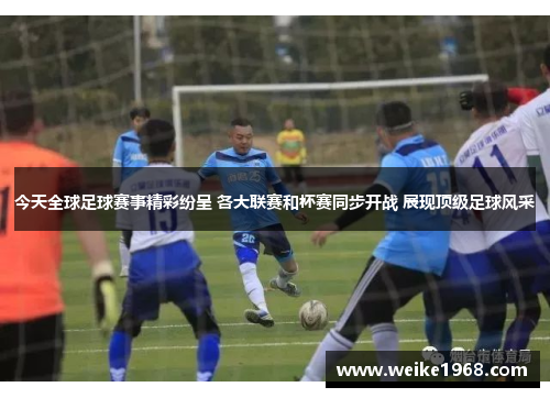 今天全球足球赛事精彩纷呈 各大联赛和杯赛同步开战 展现顶级足球风采