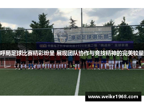 呼局足球比赛精彩纷呈 展现团队协作与竞技精神的完美较量