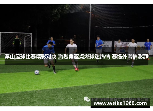 浮山足球比赛精彩对决 激烈角逐点燃球迷热情 赛场外激情澎湃