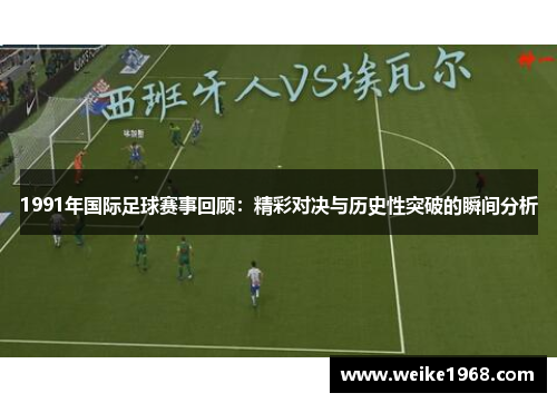 1991年国际足球赛事回顾：精彩对决与历史性突破的瞬间分析